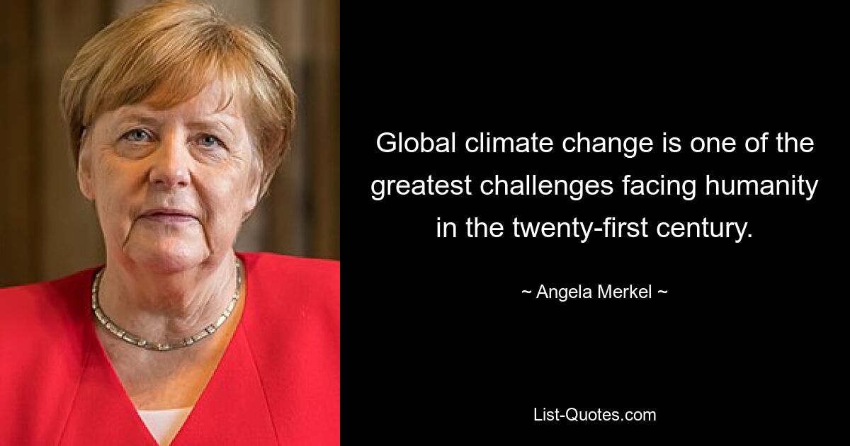 Global climate change is one of the greatest challenges facing humanity in the twenty-first century. — © Angela Merkel