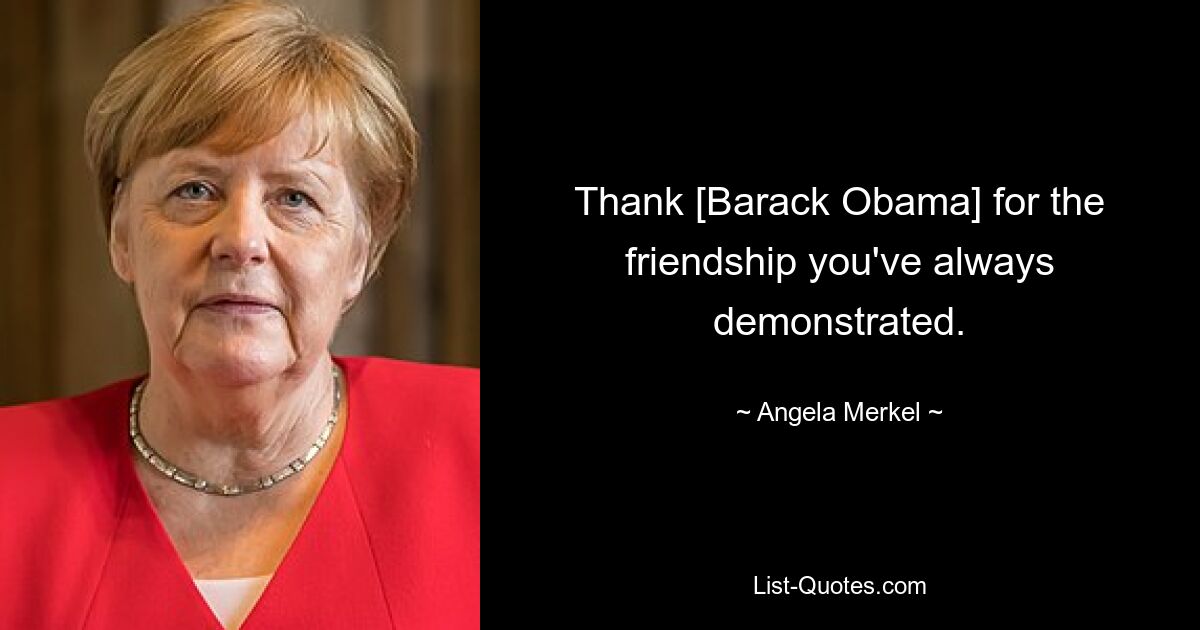 Thank [Barack Obama] for the friendship you've always demonstrated. — © Angela Merkel