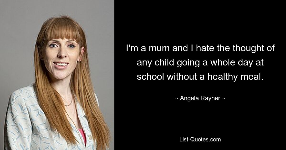 I'm a mum and I hate the thought of any child going a whole day at school without a healthy meal. — © Angela Rayner