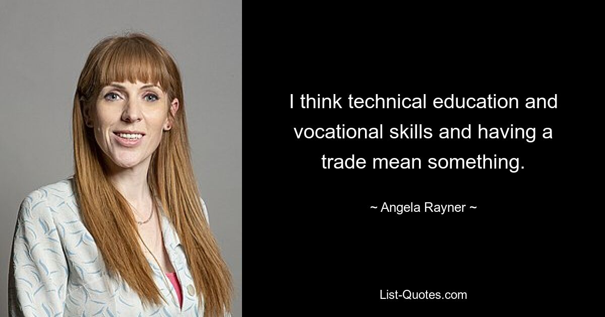 I think technical education and vocational skills and having a trade mean something. — © Angela Rayner