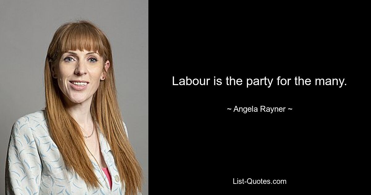 Labour is the party for the many. — © Angela Rayner