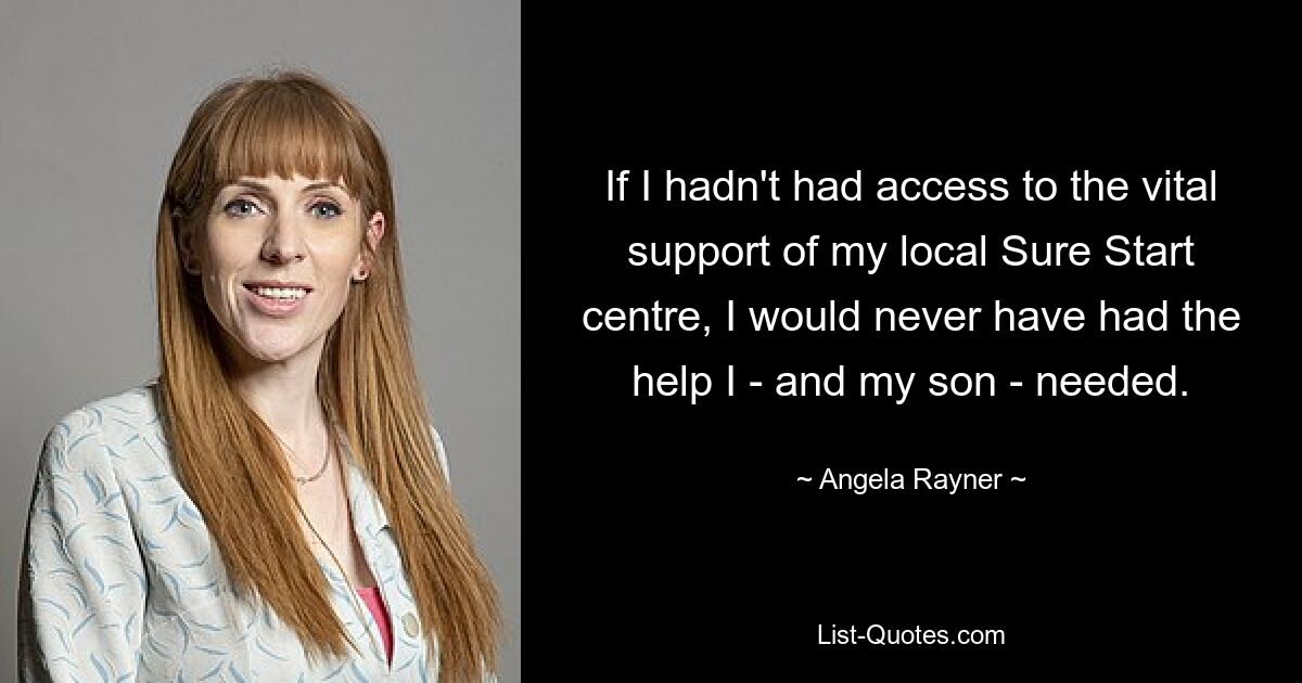 If I hadn't had access to the vital support of my local Sure Start centre, I would never have had the help I - and my son - needed. — © Angela Rayner