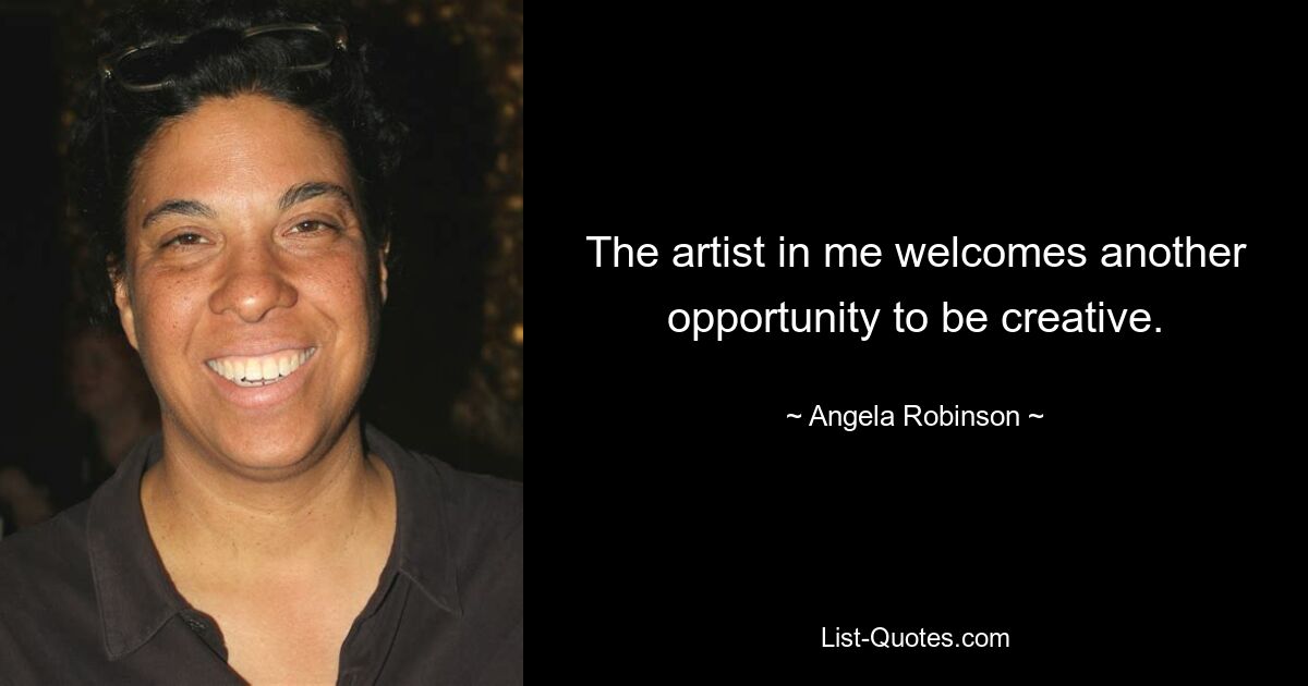 The artist in me welcomes another opportunity to be creative. — © Angela Robinson