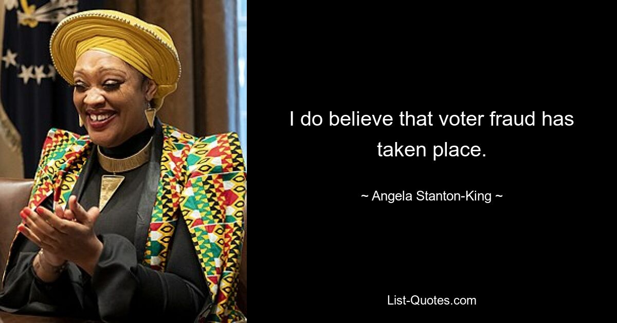 I do believe that voter fraud has taken place. — © Angela Stanton-King