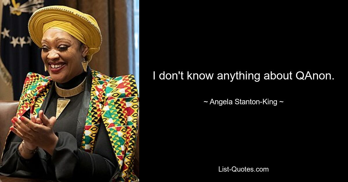 I don't know anything about QAnon. — © Angela Stanton-King