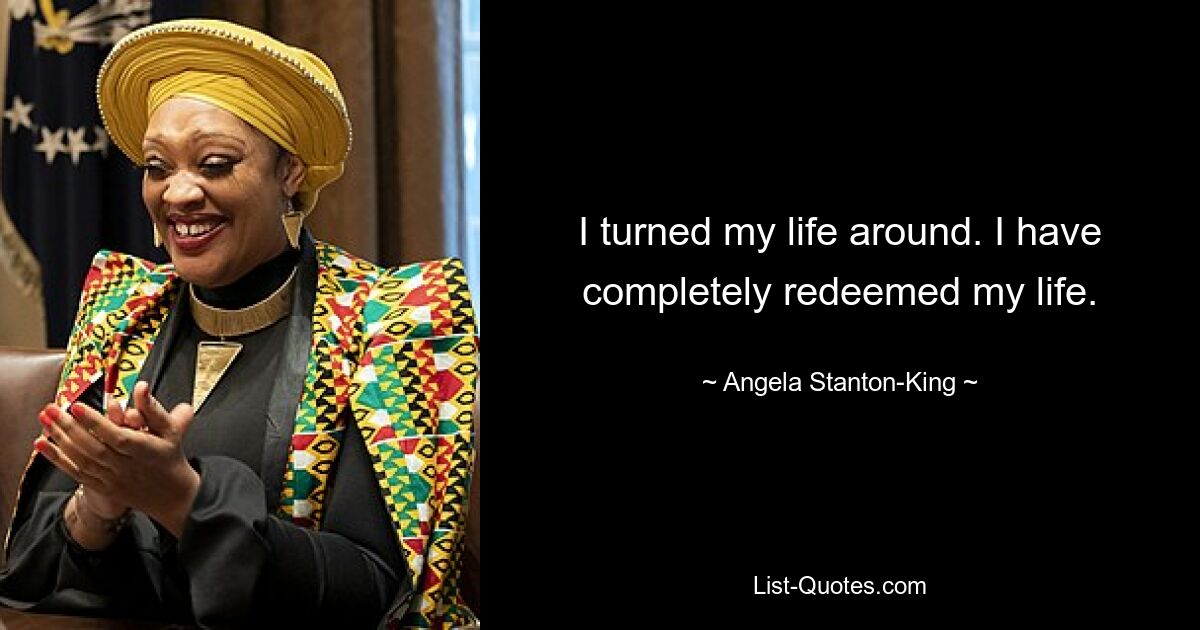 I turned my life around. I have completely redeemed my life. — © Angela Stanton-King