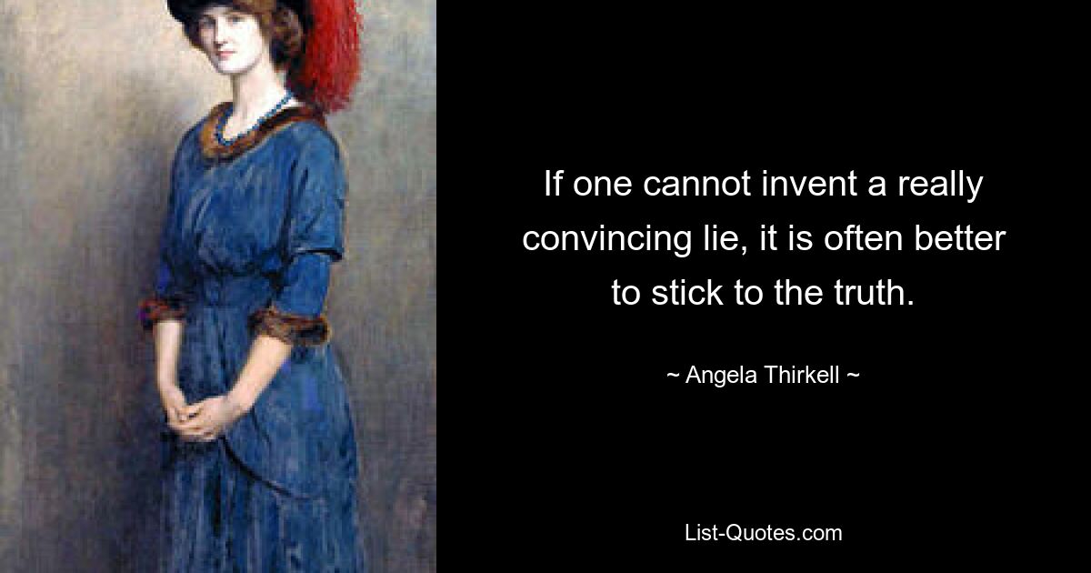 If one cannot invent a really convincing lie, it is often better to stick to the truth. — © Angela Thirkell