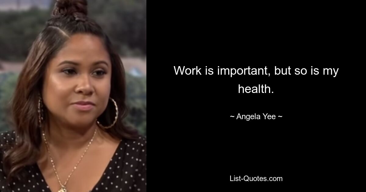 Work is important, but so is my health. — © Angela Yee