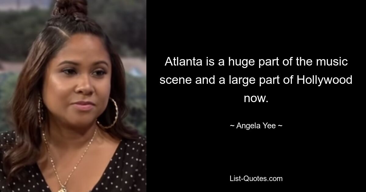 Atlanta is a huge part of the music scene and a large part of Hollywood now. — © Angela Yee