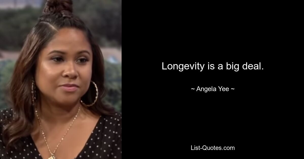 Longevity is a big deal. — © Angela Yee