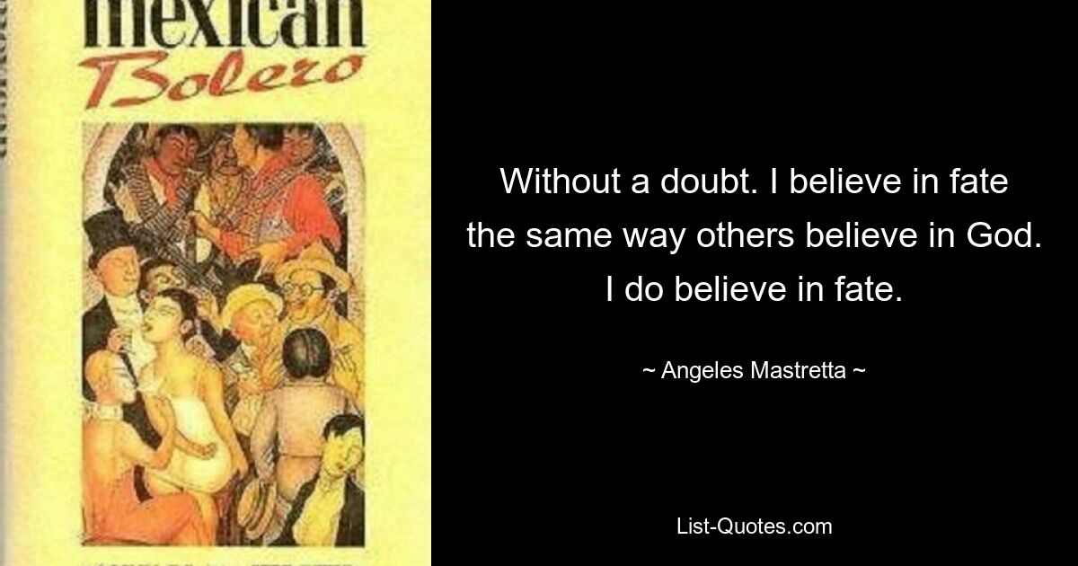 Without a doubt. I believe in fate the same way others believe in God. I do believe in fate. — © Angeles Mastretta