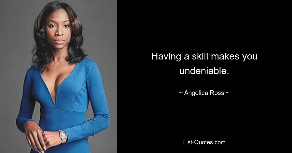 Having a skill makes you undeniable. — © Angelica Ross