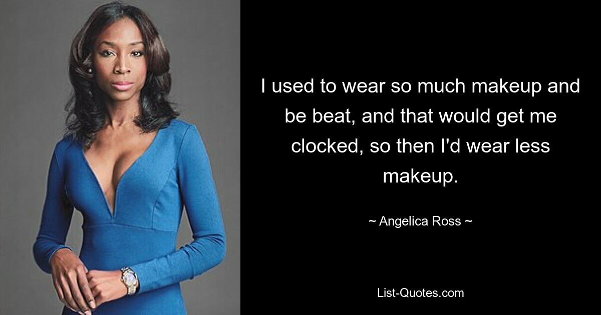 I used to wear so much makeup and be beat, and that would get me clocked, so then I'd wear less makeup. — © Angelica Ross