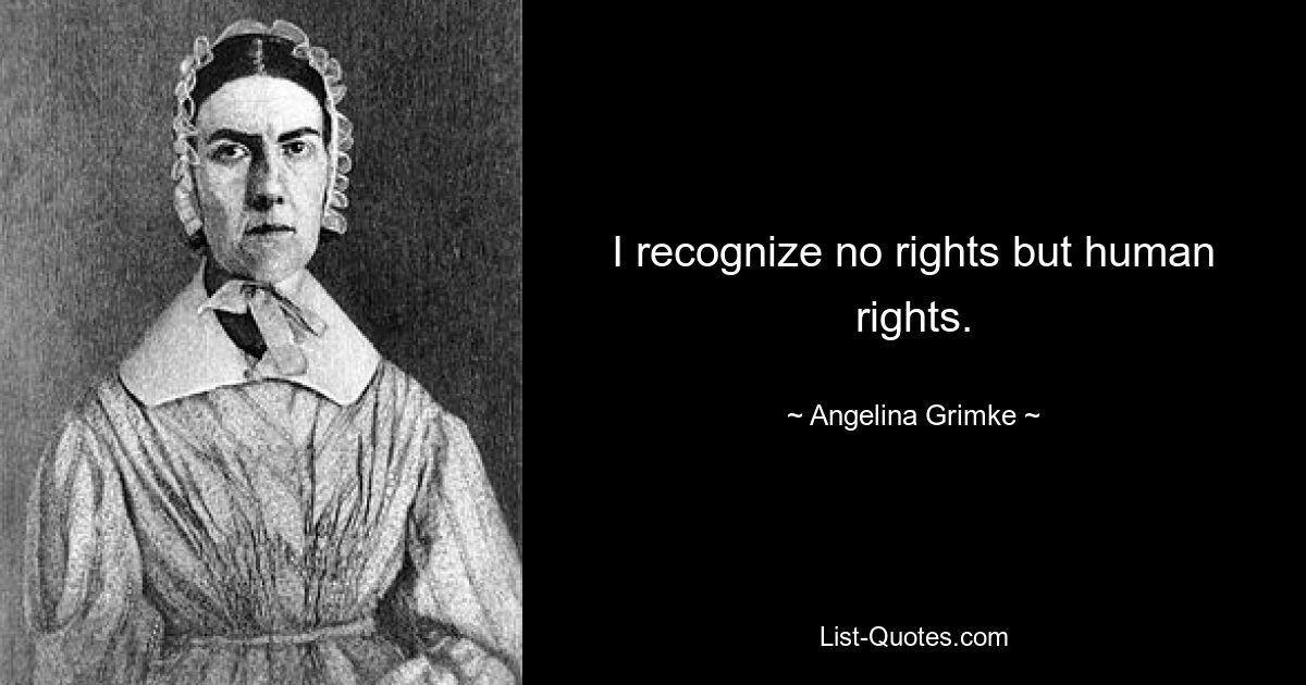 I recognize no rights but human rights. — © Angelina Grimke