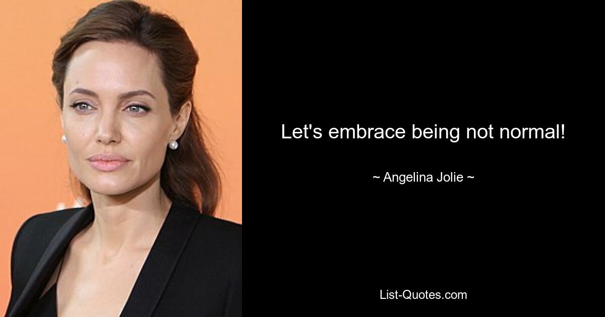 Let's embrace being not normal! — © Angelina Jolie