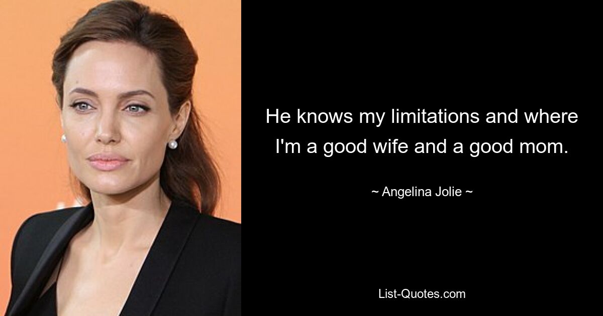 Er kennt meine Grenzen und weiß, dass ich eine gute Ehefrau und eine gute Mutter bin. — © Angelina Jolie