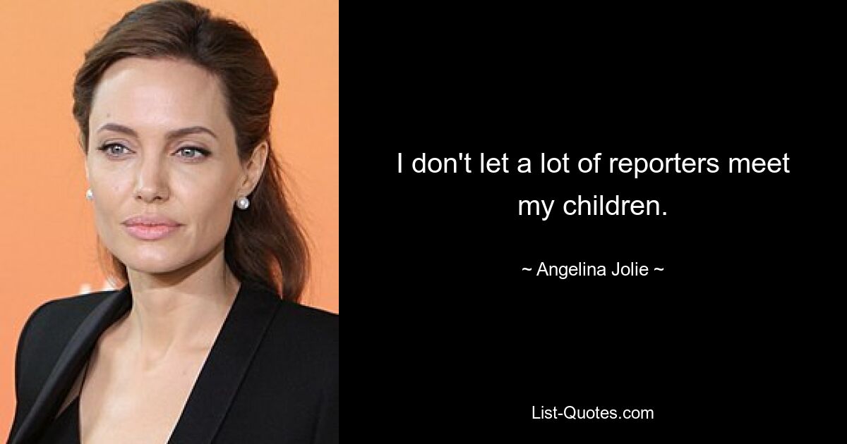 I don't let a lot of reporters meet my children. — © Angelina Jolie