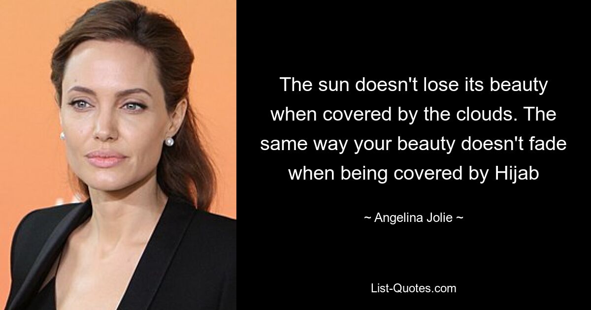 The sun doesn't lose its beauty when covered by the clouds. The same way your beauty doesn't fade when being covered by Hijab — © Angelina Jolie