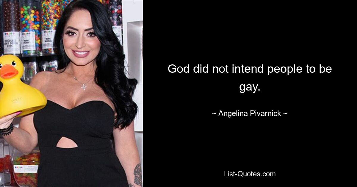 God did not intend people to be gay. — © Angelina Pivarnick