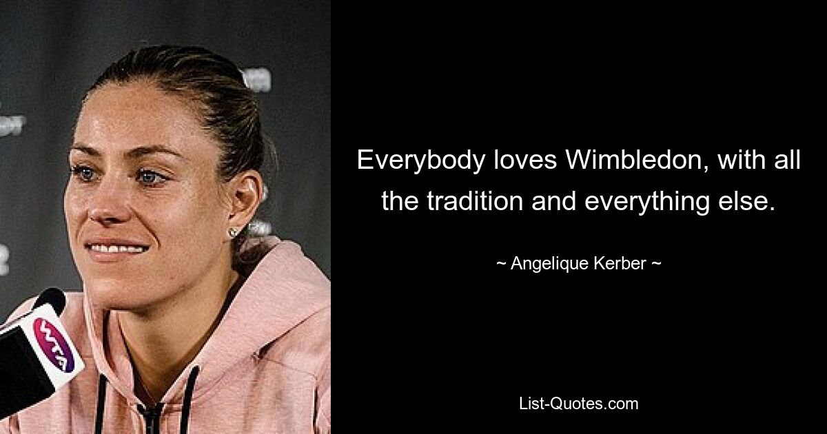 Everybody loves Wimbledon, with all the tradition and everything else. — © Angelique Kerber