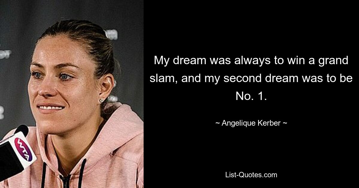 My dream was always to win a grand slam, and my second dream was to be No. 1. — © Angelique Kerber