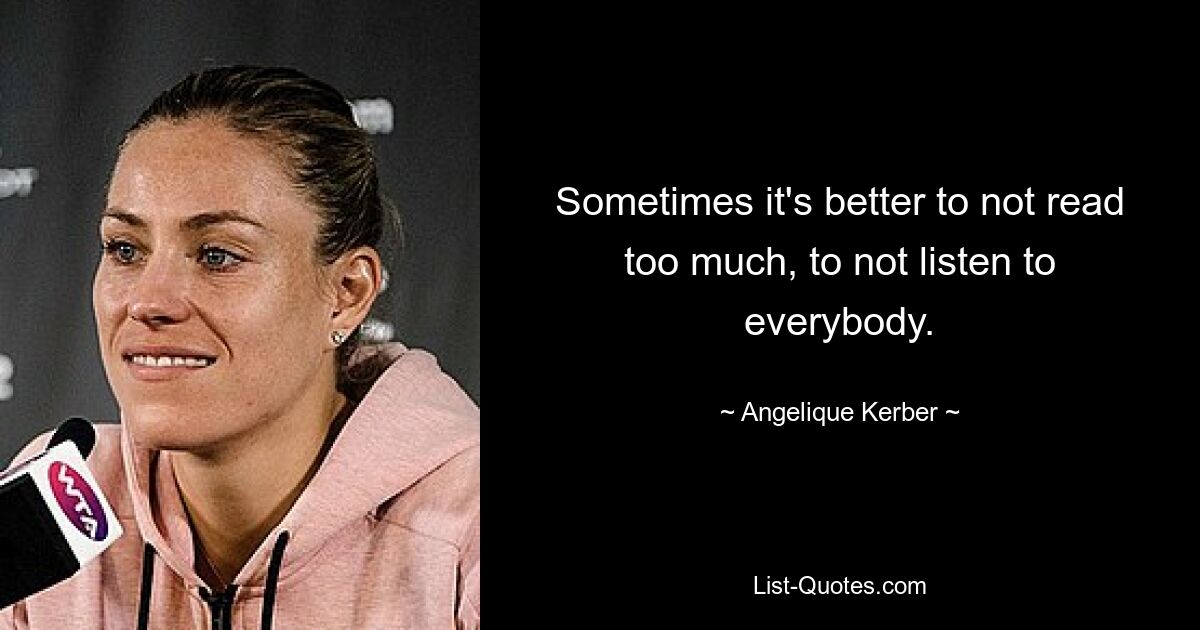 Sometimes it's better to not read too much, to not listen to everybody. — © Angelique Kerber