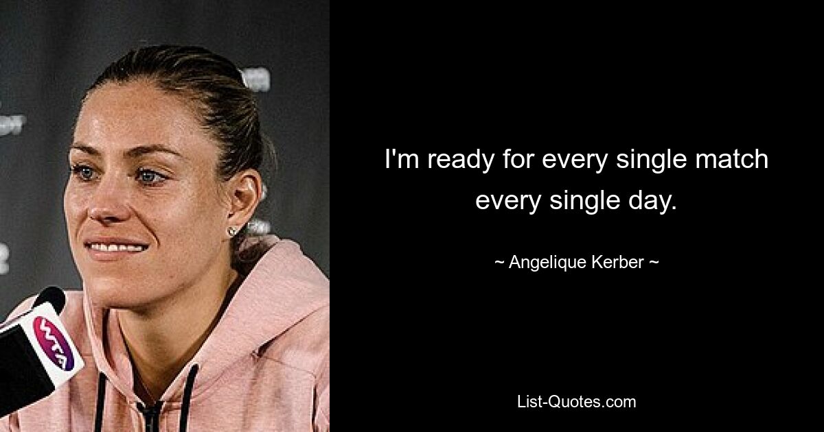 I'm ready for every single match every single day. — © Angelique Kerber