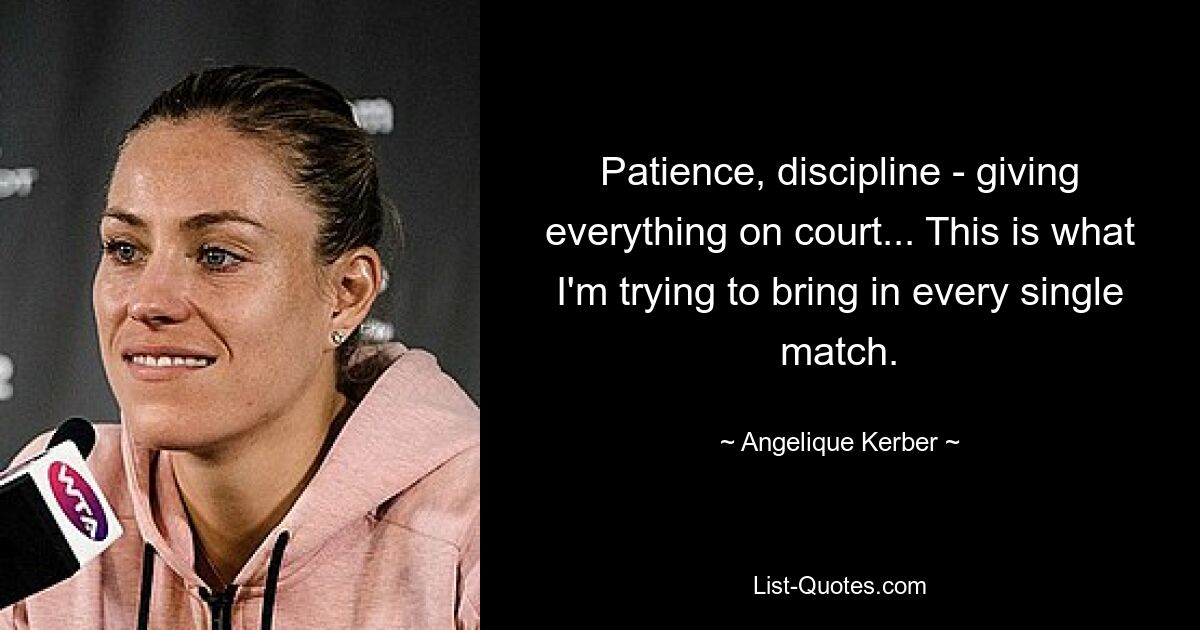 Patience, discipline - giving everything on court... This is what I'm trying to bring in every single match. — © Angelique Kerber