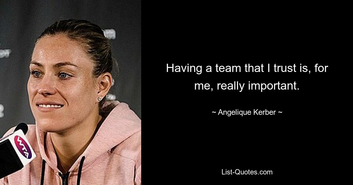 Having a team that I trust is, for me, really important. — © Angelique Kerber