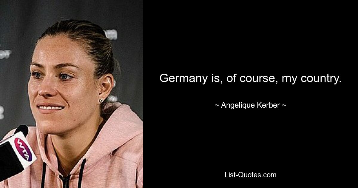 Germany is, of course, my country. — © Angelique Kerber