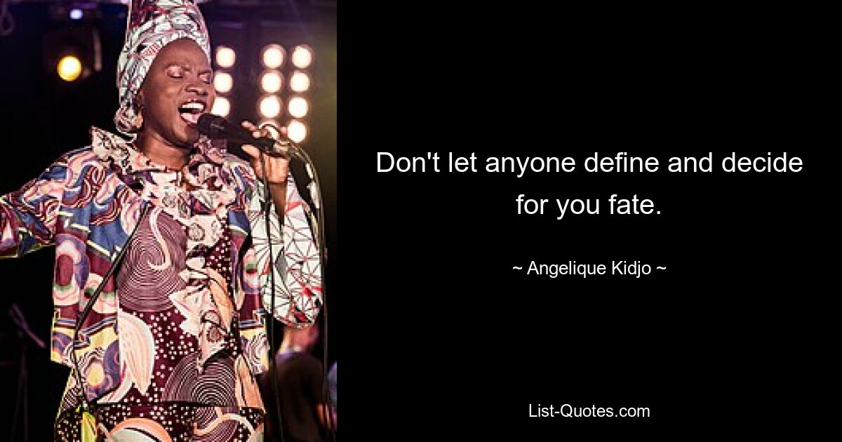 Don't let anyone define and decide for you fate. — © Angelique Kidjo