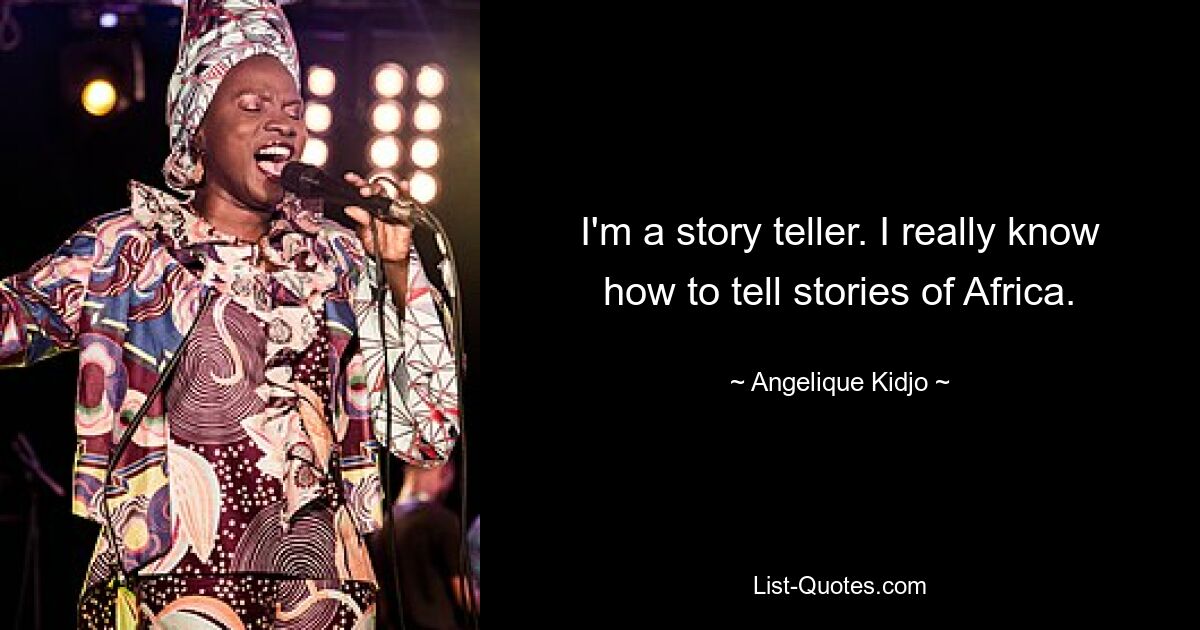 I'm a story teller. I really know how to tell stories of Africa. — © Angelique Kidjo