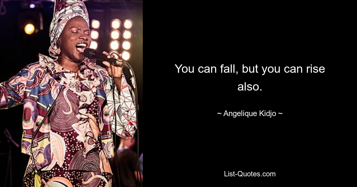 You can fall, but you can rise also. — © Angelique Kidjo