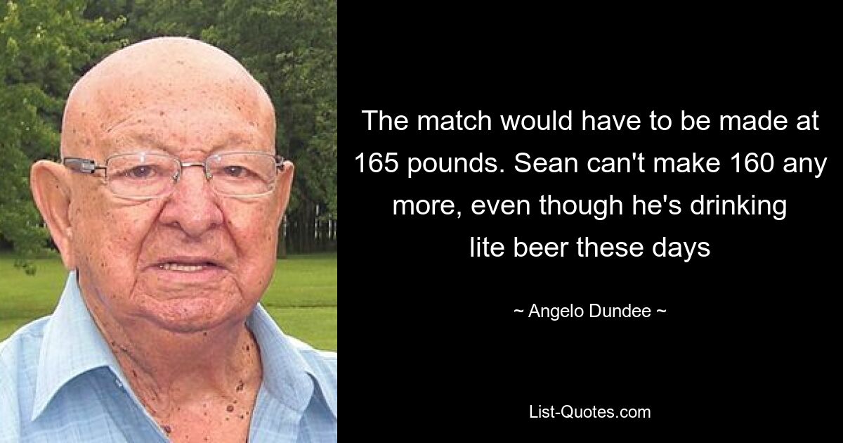 The match would have to be made at 165 pounds. Sean can't make 160 any more, even though he's drinking lite beer these days — © Angelo Dundee