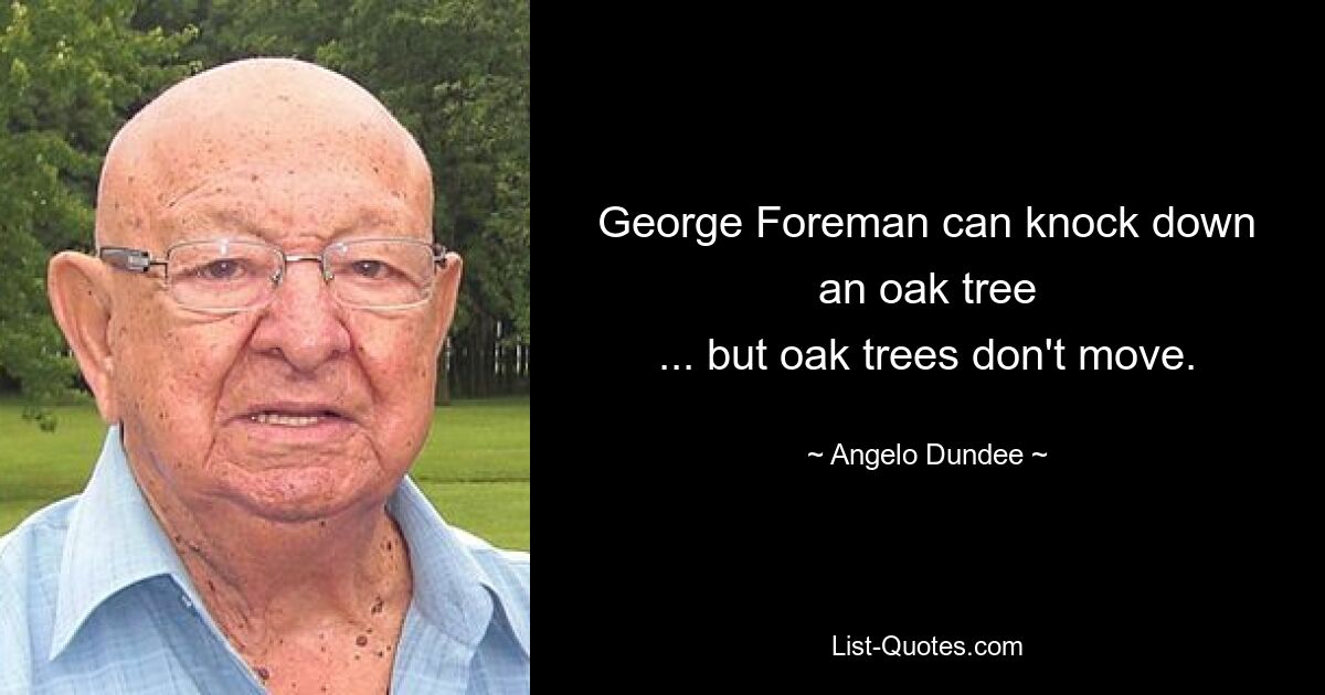 George Foreman can knock down
an oak tree
... but oak trees don't move. — © Angelo Dundee