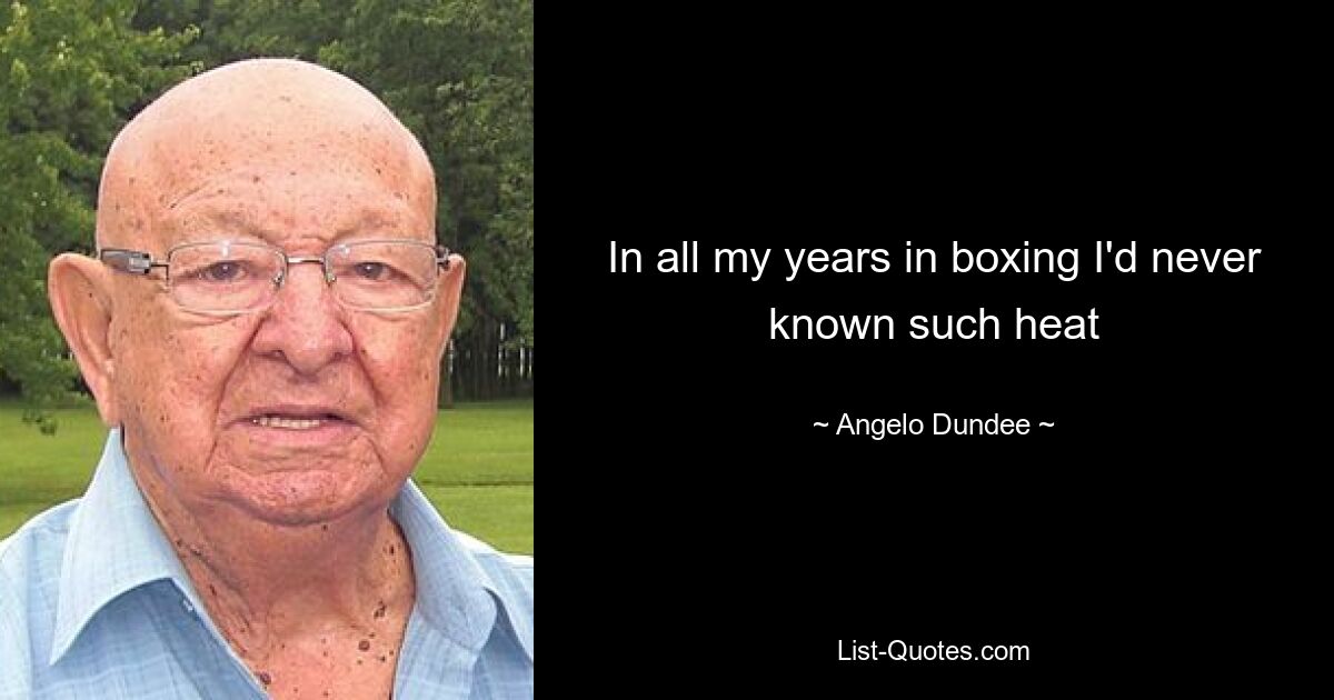 In all my years in boxing I'd never known such heat — © Angelo Dundee