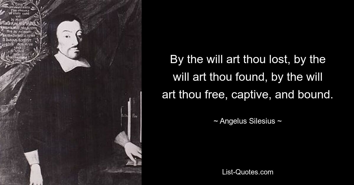 By the will art thou lost, by the will art thou found, by the will art thou free, captive, and bound. — © Angelus Silesius