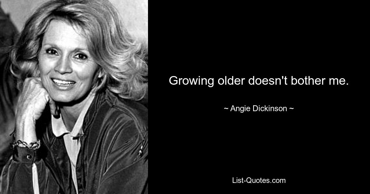 Growing older doesn't bother me. — © Angie Dickinson