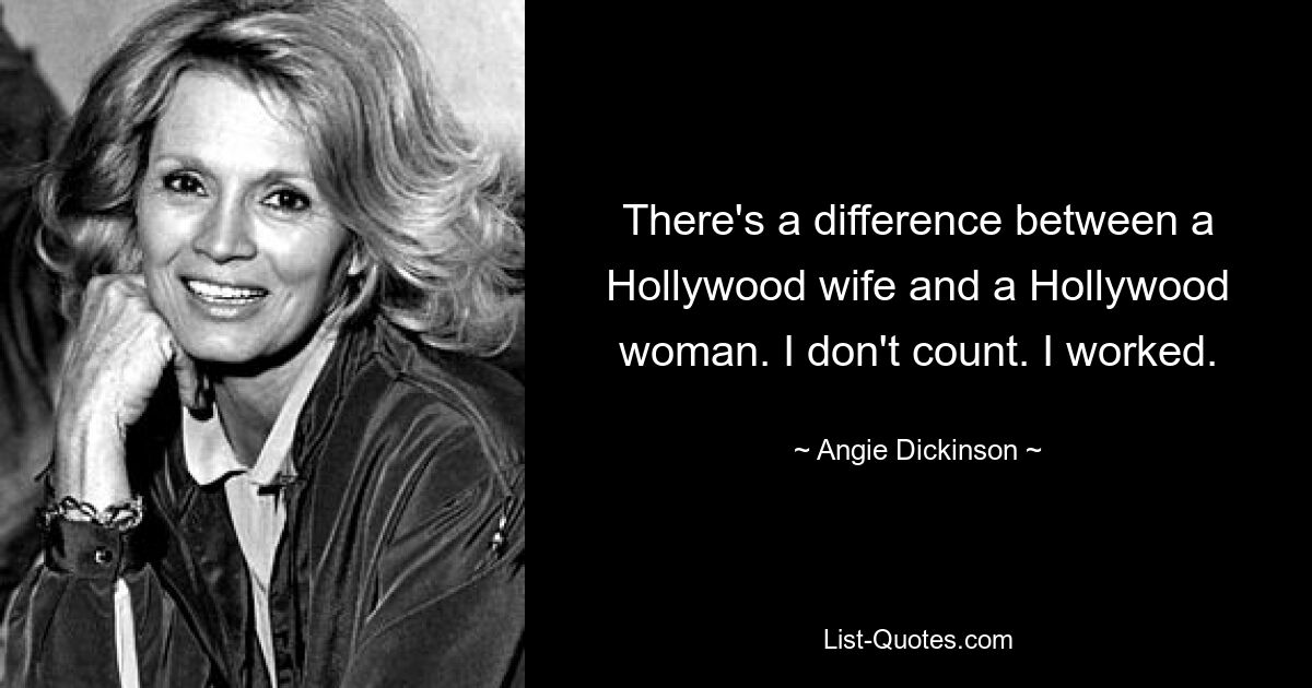 There's a difference between a Hollywood wife and a Hollywood woman. I don't count. I worked. — © Angie Dickinson