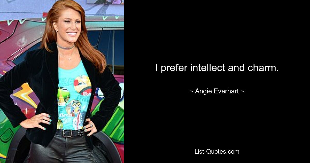 I prefer intellect and charm. — © Angie Everhart