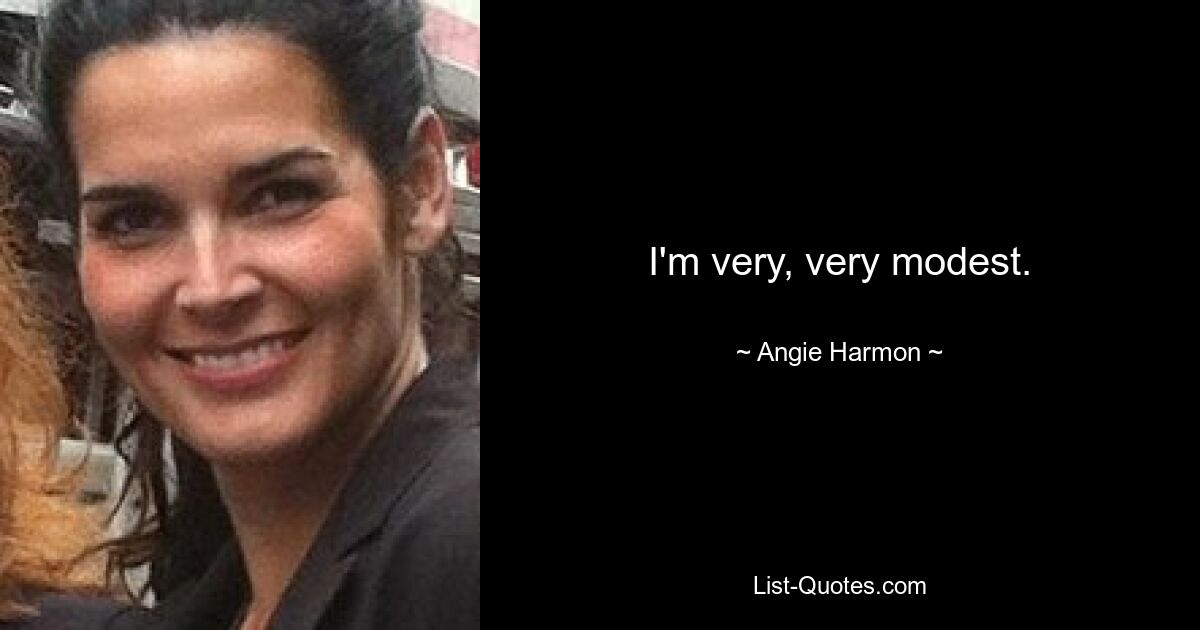 I'm very, very modest. — © Angie Harmon