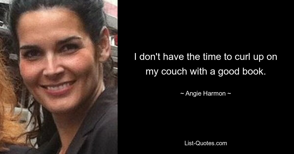 I don't have the time to curl up on my couch with a good book. — © Angie Harmon