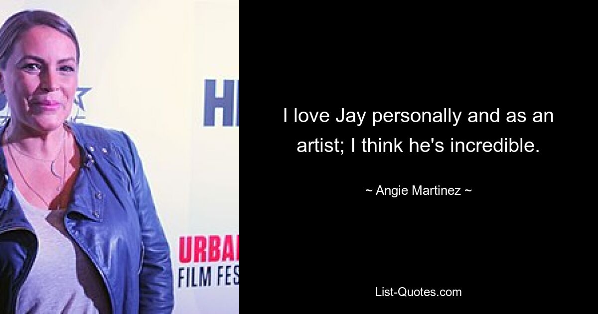 I love Jay personally and as an artist; I think he's incredible. — © Angie Martinez