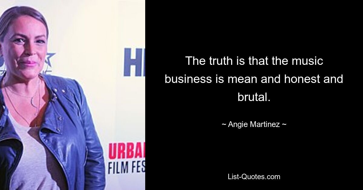 The truth is that the music business is mean and honest and brutal. — © Angie Martinez