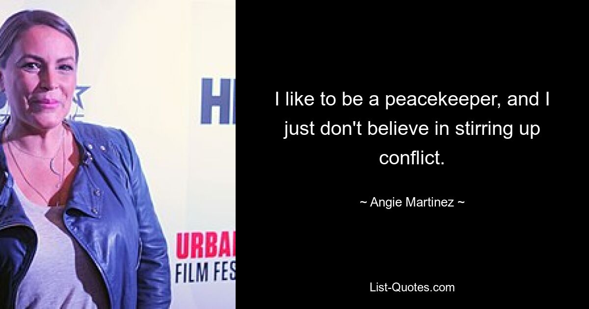 I like to be a peacekeeper, and I just don't believe in stirring up conflict. — © Angie Martinez