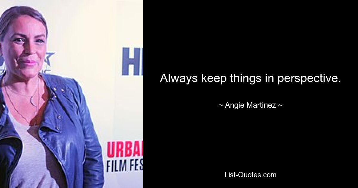 Always keep things in perspective. — © Angie Martinez