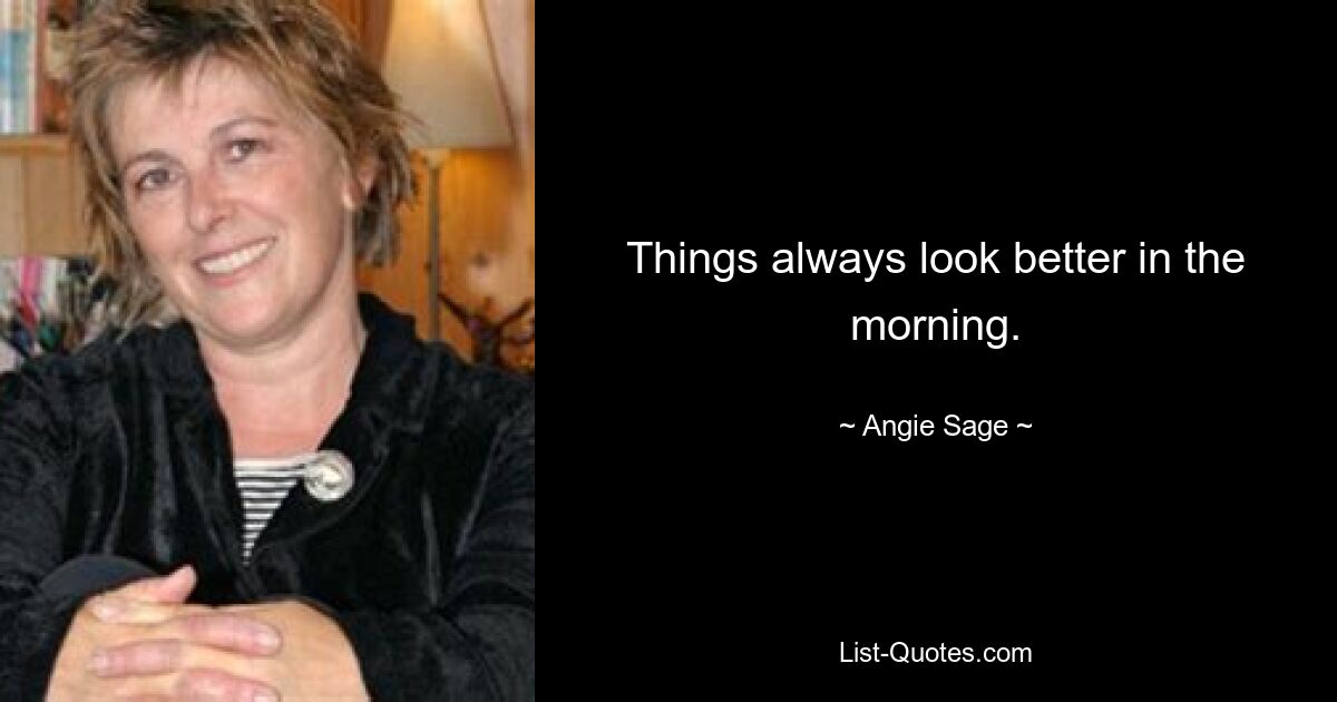 Things always look better in the morning. — © Angie Sage