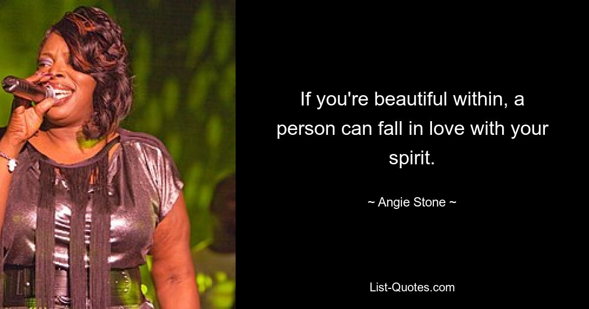 If you're beautiful within, a person can fall in love with your spirit. — © Angie Stone