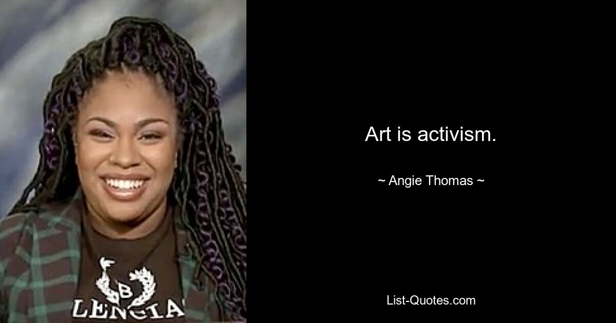 Kunst ist Aktivismus. — © Angie Thomas