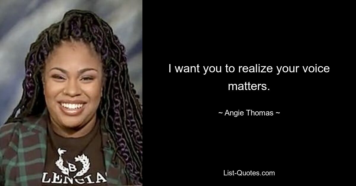 I want you to realize your voice matters. — © Angie Thomas